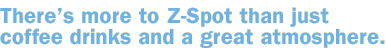 There's more to Z-Spot than just coffee drinks and a great atmosphere.
